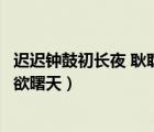 迟迟钟鼓初长夜 耿耿星河欲曙天（迟迟钟鼓初长夜耿耿星河欲曙天）