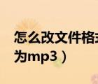 怎么改文件格式为7z或zip（怎么改文件格式为mp3）