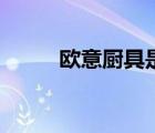 欧意厨具是不是品牌（欧意厨具）