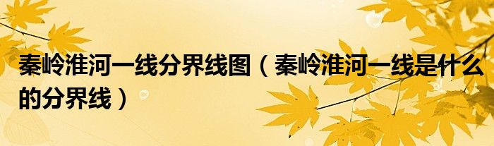 秦岭淮河一线分界线图（秦岭淮河一线是什么的分界线）
