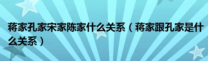 蒋家孔家宋家陈家什么关系（蒋家跟孔家是什么关系）