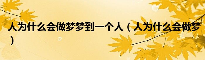 人为什么会做梦梦到一个人（人为什么会做梦）
