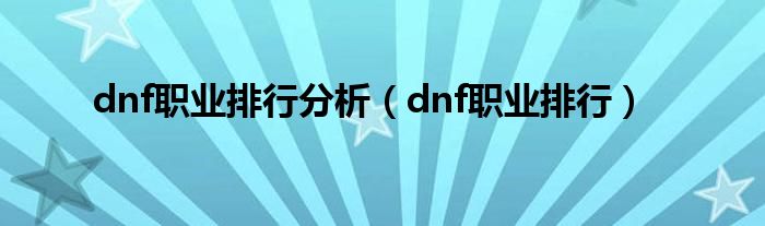 dnf职业排行分析（dnf职业排行）