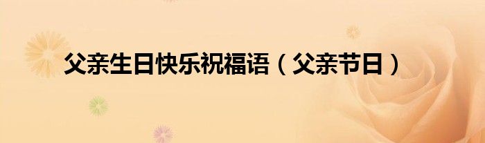 父亲生日快乐祝福语（父亲节日）