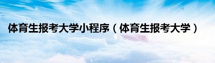体育生报考大学小程序（体育生报考大学）