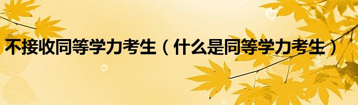 不接收同等学力考生（什么是同等学力考生）