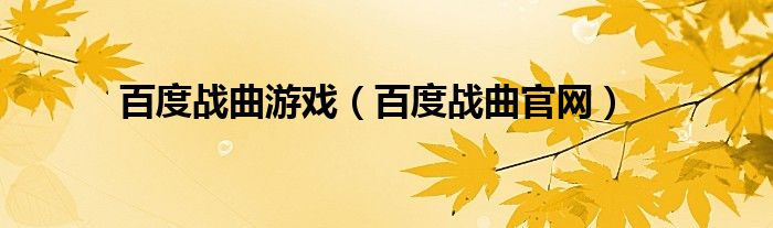 百度战曲游戏（百度战曲官网）