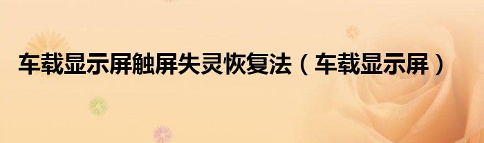 车载显示屏触屏失灵恢复法（车载显示屏）
