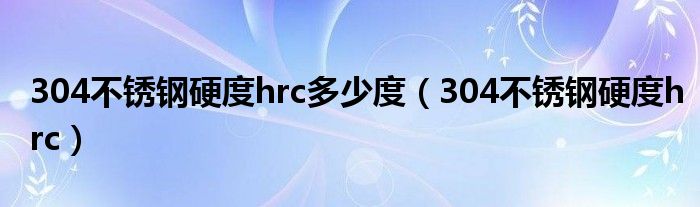 304不锈钢硬度hrc多少度（304不锈钢硬度hrc）