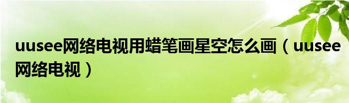 uusee网络电视用蜡笔画星空怎么画（uusee网络电视）