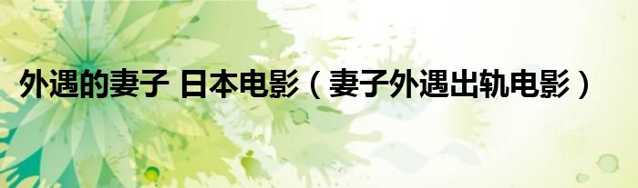 外遇的妻子 日本电影（妻子外遇出轨电影）