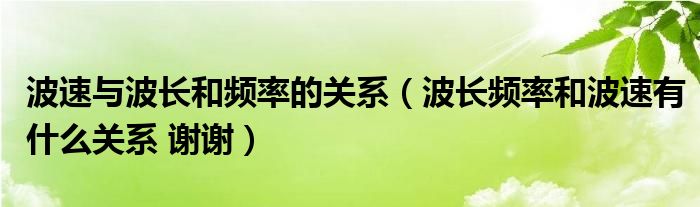 波速与波长和频率的关系（波长频率和波速有什么关系 谢谢）