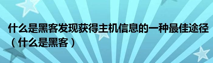 什么是黑客发现获得主机信息的一种最佳途径（什么是黑客）