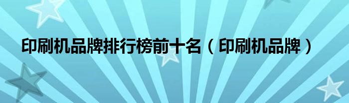 印刷机品牌排行榜前十名（印刷机品牌）