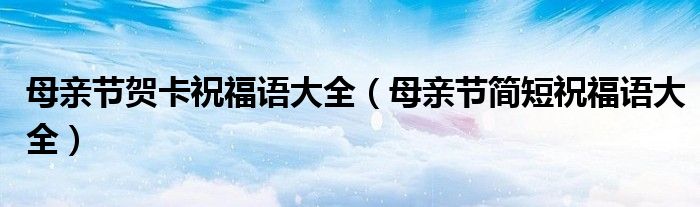 母亲节贺卡祝福语大全（母亲节简短祝福语大全）