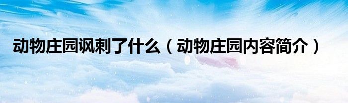 动物庄园讽刺了什么（动物庄园内容简介）