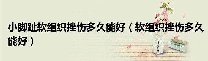 小脚趾软组织挫伤多久能好（软组织挫伤多久能好）