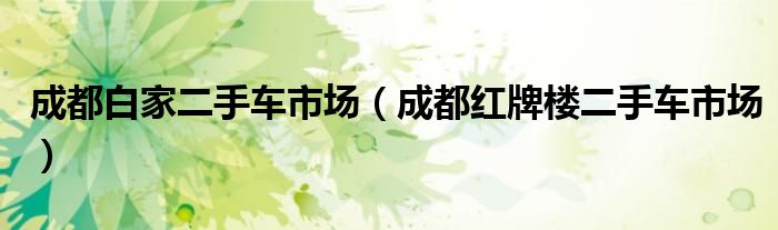 成都白家二手车市场（成都红牌楼二手车市场）