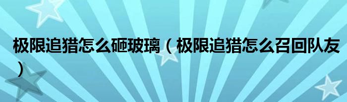 极限追猎怎么砸玻璃（极限追猎怎么召回队友）