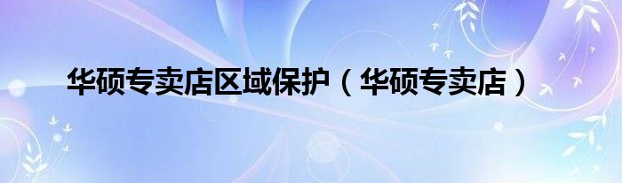华硕专卖店区域保护（华硕专卖店）