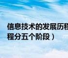 信息技术的发展历程分五个阶段分别是（信息技术的发展历程分五个阶段）