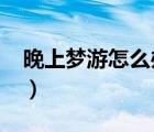 晚上梦游怎么办?（晚上睡觉梦游是什么原因）