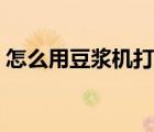 怎么用豆浆机打果汁（豆浆机可以榨果汁吗）