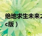 绝地求生未来之役pc端怎么下载（绝地求生pc版）