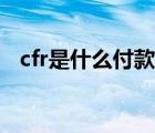 cfr是什么付款方式（cfr是什么成交方式）