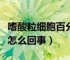 嗜酸粒细胞百分比偏低（嗜酸性粒细胞升高是怎么回事）