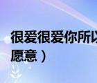 很爱很爱你所以愿意的歌词（很爱很爱你所以愿意）