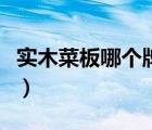 实木菜板哪个牌子好（实木菜板什么材质的好）