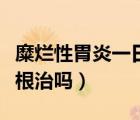 糜烂性胃炎一日三餐食谱大全（糜烂性胃炎能根治吗）