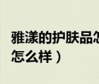 雅漾的护肤品怎么样有谁知道（雅漾的护肤品怎么样）