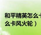 和平精英怎么卡风火轮bug视频（和平精英怎么卡风火轮）