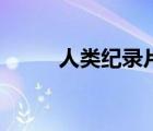 人类纪录片观后感（人类纪录片）