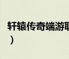 轩辕传奇端游职业选择（轩辕传奇各职业分析）