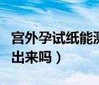 宫外孕试纸能测出来吗（宫外孕可以用试纸测出来吗）
