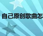 自己原创歌曲怎么申请版权（原创歌曲版权）