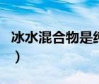 冰水混合物是纯净物吗（冰水混合物是纯净物）