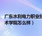 广东水利电力职业技术学院怎么样去（广东水利电力职业技术学院怎么样）