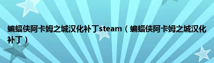 蝙蝠侠阿卡姆之城汉化补丁steam（蝙蝠侠阿卡姆之城汉化补丁）