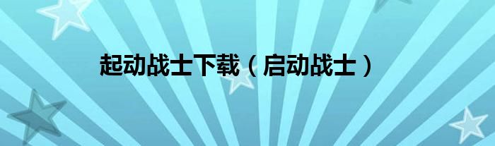 起动战士下载（启动战士）