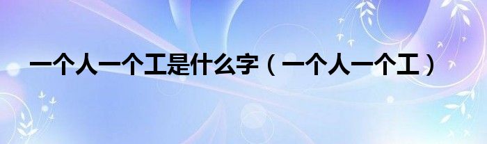 一个人一个工是什么字（一个人一个工）