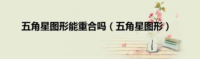 五角星图形能重合吗（五角星图形）