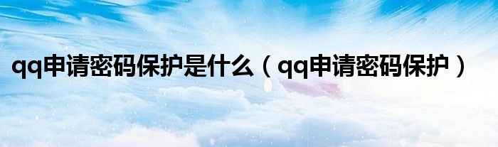 qq申请密码保护是什么（qq申请密码保护）