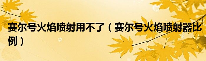 赛尔号火焰喷射用不了（赛尔号火焰喷射器比例）