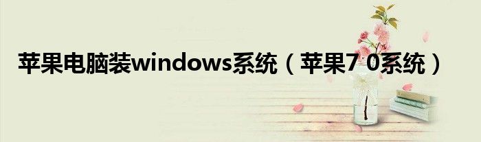 苹果电脑装windows系统（苹果7 0系统）