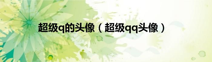 超级q的头像（超级qq头像）
