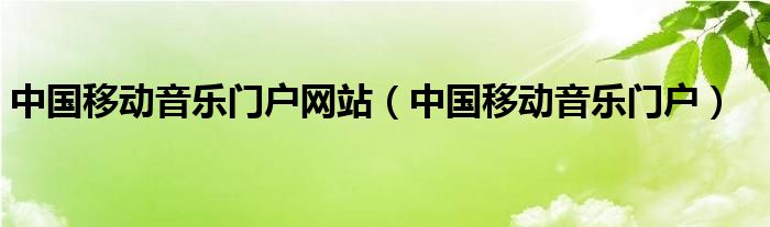 中国移动音乐门户网站（中国移动音乐门户）